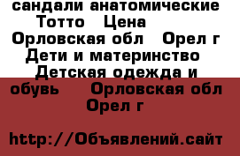 сандали анатомические Тотто › Цена ­ 500 - Орловская обл., Орел г. Дети и материнство » Детская одежда и обувь   . Орловская обл.,Орел г.